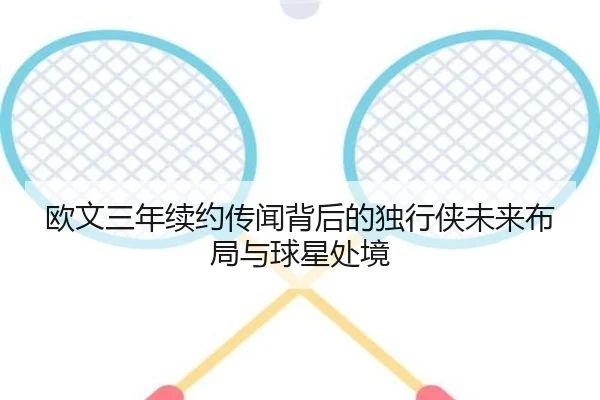 欧文三年续约传闻背后的独行侠未来布局与球星处境